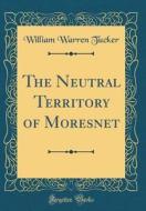 The Neutral Territory of Moresnet (Classic Reprint) di William Warren Tucker edito da FB&C LTD