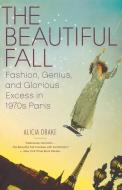 The Beautiful Fall: Fashion, Genius, and Glorious Excess in 1970s Paris di Alicia Drake edito da BACK BAY BOOKS