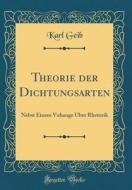 Theorie Der Dichtungsarten: Nebst Einem Vuhange Ber Rhetorik (Classic Reprint) di Karl Geib edito da Forgotten Books