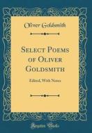 Select Poems of Oliver Goldsmith: Edited, with Notes (Classic Reprint) di Oliver Goldsmith edito da Forgotten Books