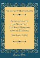 Proceedings of the Society at Its Sixty-Seventh Annual Meeting: Held October 23, 1919 (Classic Reprint) di Wisconsin State Historical Society edito da Forgotten Books