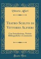 Teatro Scelto Di Vittorio Alfieri: Con Introduzione, Notizie Bibliografiche E Commento (Classic Reprint) di Vittorio Alfieri edito da Forgotten Books