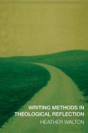 Writing Methods in Theological Reflection di Heather Walton edito da SCM Press