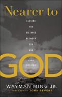 Nearer to God: Closing the Distance Between You and Your Creator di Wayman Jr. Ming edito da CHOSEN BOOKS
