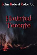 Haunted Toronto di John Robert Colombo edito da The Dundurn Group
