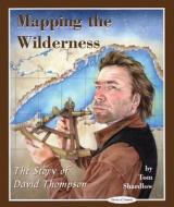 Mapping the Wilderness: The Story of David Thompson di Tom Shardlow edito da NAPOLEON PUB
