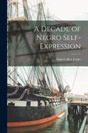 A Decade of Negro Self-expression di Alain Leroy Locke edito da LEGARE STREET PR