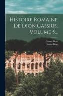 Histoire Romaine De Dion Cassius, Volume 5... di Cassius Dion, Étienne Gros edito da LEGARE STREET PR
