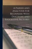 A Parser and Analyzer for Beginners With Diagrams and Suggestive Pictures di Francis Andrew March edito da LEGARE STREET PR