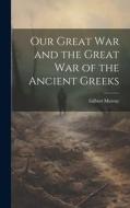 Our Great War and the Great War of the Ancient Greeks di Gilbert Murray edito da Creative Media Partners, LLC
