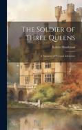 The Soldier of Three Queens: A Narrative of Personal Adventure di Robert Henderson edito da LEGARE STREET PR
