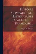 Histoire Comparée Des Littératures Espagnole Et Française ... di Adolphe De Puibusque edito da LEGARE STREET PR