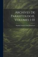 Archives De Parasitologie, Volumes 1-10 di Raphaël Anatole Émile Blanchard edito da LEGARE STREET PR