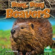 Busy, Busy Beavers di Alan Walker edito da CRABTREE SEEDLINGS