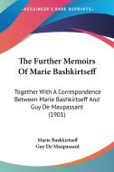The Further Memoirs of Marie Bashkirtseff: Together with a Correspondence Between Marie Bashkirtseff and Guy de Maupassant (1901) di Marie Bashkirtseff, Guy de Maupassant, Guy De Maupassant edito da Kessinger Publishing