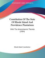 Constitution of the State of Rhode Island and Providence Plantations: With the Amendments Thereto (1904) di Rhode Island Constitution edito da Kessinger Publishing