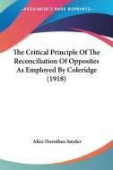 The Critical Principle of the Reconciliation of Opposites as Employed by Coleridge (1918) di Alice Dorothea Snyder edito da Kessinger Publishing