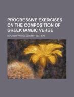 Progressive Exercises on the Composition of Greek Iambic Verse di Benjamin Wrigglesworth Beatson edito da Rarebooksclub.com