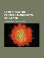 Leicestershire Pedigrees and Royal Descents di William George Dimock Fletcher edito da Rarebooksclub.com