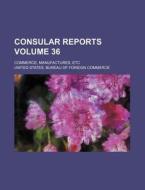 Consular Reports Volume 36; Commerce, Manufactures, Etc di United States Bureau of Commerce edito da Rarebooksclub.com