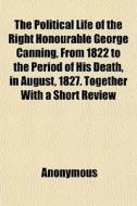 The Political Life Of The Right Honourab di Anonymous, Books Group edito da General Books