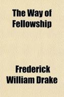 The Way Of Fellowship di Frederick William Drake edito da General Books