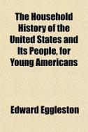 The Household History Of The United Stat di Edward Eggleston edito da General Books