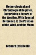 Meteorological And Chronological Registe di Leonard Erskine Hill edito da General Books