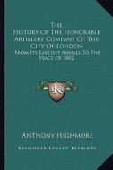 The History of the Honorable Artillery Company of the City of London: From Its Earliest Annals to the Peace of 1802 di Anthony Highmore edito da Kessinger Publishing