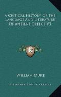A Critical History of the Language and Literature of Antient Greece V3 di William Mure edito da Kessinger Publishing