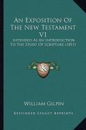 An Exposition of the New Testament V1: Intended as an Introduction to the Study of Scripture (1811) di William Gilpin edito da Kessinger Publishing