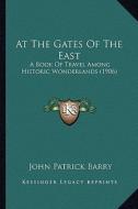 At the Gates of the East: A Book of Travel Among Historic Wonderlands (1906) di John Patrick Barry edito da Kessinger Publishing