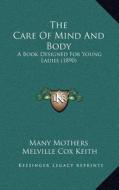 The Care of Mind and Body: A Book Designed for Young Ladies (1890) di Many Mothers edito da Kessinger Publishing