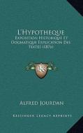 L'Hypotheque: Exposition Historique Et Dogmatique Explication Des Textes (1876) di Alfred Jourdan edito da Kessinger Publishing