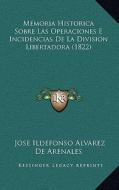 Memoria Historica Sobre Las Operaciones E Incidencias de La Division Libertadora (1822) di Jose Ildefonso Alvarez De Arenales edito da Kessinger Publishing