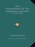 The Foundation of the American Colonies the Foundation of the American Colonies: A Lecture (1861) a Lecture (1861) di Goldwin Smith edito da Kessinger Publishing