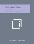 Steam-Engine Design: For the Use of Mechanical Engineers, Students, and Draftsmen (1889) di Jay Manuel Whitham edito da Literary Licensing, LLC