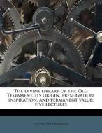 The Divine Library Of The Old Testament, Its Origin, Preservation, Inspiration, And Permanent Value; Five Lectures di A. F. 1849 Kirkpatrick edito da Nabu Press