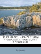Ob Oestreich - Ob Preussen? : Historisch-politisches Spiegelbild di Anonymous edito da Nabu Press