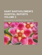 Saint Bartholomew\'s Hospital Reports Volume 5 di United States General Accounting, Royal Hospital of Bartholomew edito da Rarebooksclub.com