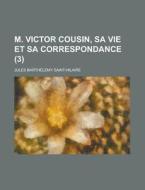M. Victor Cousin, Sa Vie Et Sa Correspondance (3) di U S Government, Jules Barthelemy Saint-Hilaire edito da Rarebooksclub.com