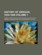 History of Oregon Volume 1; 1834-1848 di Hubert Howe Bancroft edito da Rarebooksclub.com