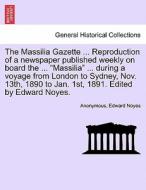 The Massilia Gazette ... Reproduction of a newspaper published weekly on board the ... "Massilia" ... during a voyage fr di Anonymous, Edward Noyes edito da British Library, Historical Print Editions