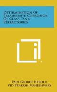 Determination of Progressive Corrosion of Glass Tank Refractories di Paul George Herold, Ved Prakash Maheshwary edito da Literary Licensing, LLC