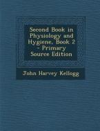 Second Book in Physiology and Hygiene, Book 2 di John Harvey Kellogg edito da Nabu Press