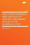 Who's Who in Nevada. Brief Sketches of Men Who Are Making History in the Sagebrush State di Bessie Beatty edito da HardPress Publishing