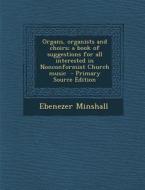 Organs, Organists and Choirs; A Book of Suggestions for All Interested in Nonconformist Church Music - Primary Source Edition di Ebenezer Minshall edito da Nabu Press