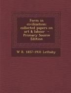 Form in Civilization; Collected Papers on Art & Labour - Primary Source Edition di W. R. 1857-1931 Lethaby edito da Nabu Press