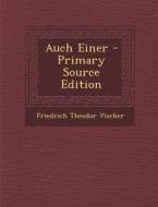Auch Einer - Primary Source Edition di Friedrich Theodor Vischer edito da Nabu Press