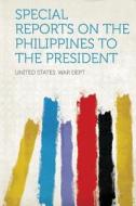 Special Reports on the Philippines to the President edito da HardPress Publishing